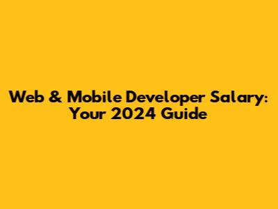 Web & Mobile Developer Salary: Your 2024 Guide