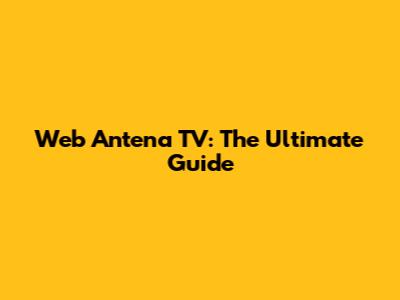 Web Antena TV: The Ultimate Guide