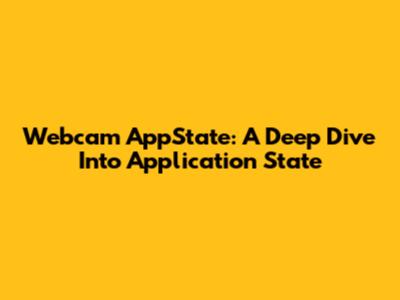 Webcam AppState: A Deep Dive Into Application State
