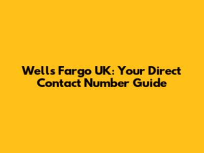 Wells Fargo UK: Your Direct Contact Number Guide