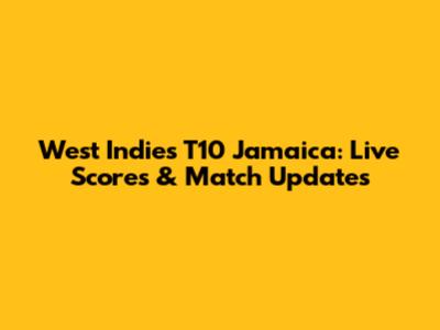 West Indies T10 Jamaica: Live Scores & Match Updates
