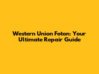 Western Union Foton: Your Ultimate Repair Guide