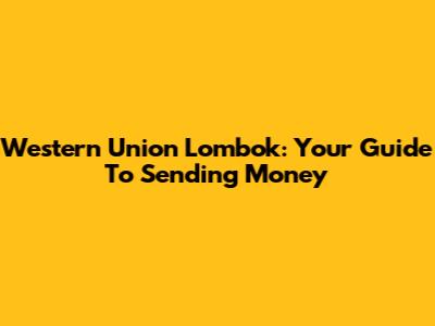 Western Union Lombok: Your Guide To Sending Money
