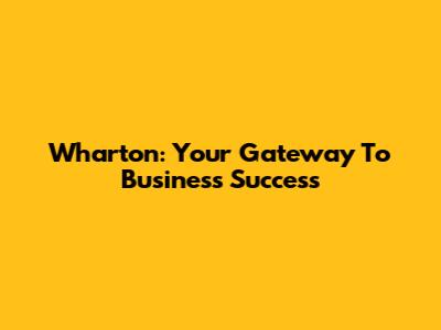 Wharton: Your Gateway To Business Success