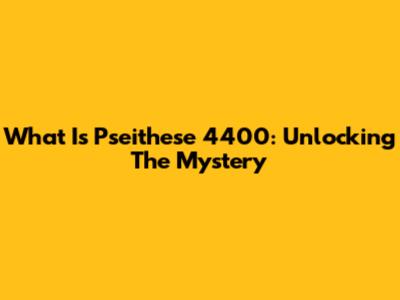 What Is Pseithese 4400: Unlocking The Mystery