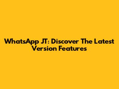 WhatsApp JT: Discover The Latest Version Features