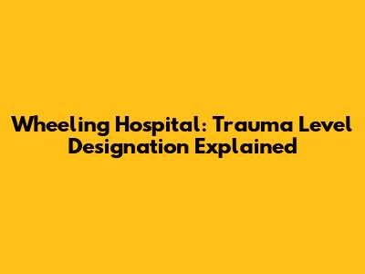 Wheeling Hospital: Trauma Level Designation Explained