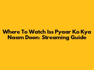 Where To Watch Iss Pyaar Ko Kya Naam Doon: Streaming Guide