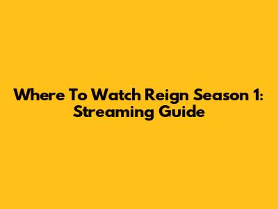 Where To Watch Reign Season 1: Streaming Guide