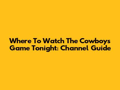 Where To Watch The Cowboys Game Tonight: Channel Guide