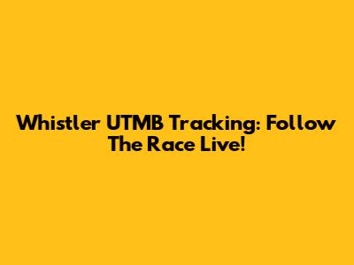 Whistler UTMB Tracking: Follow The Race Live!