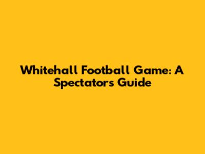 Whitehall Football Game: A Spectator's Guide