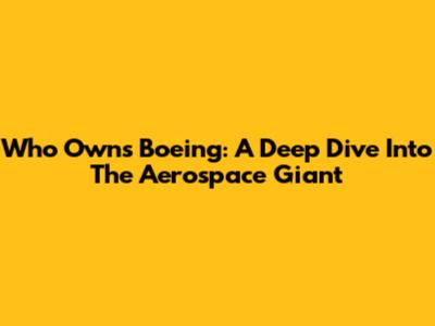 Who Owns Boeing: A Deep Dive Into The Aerospace Giant