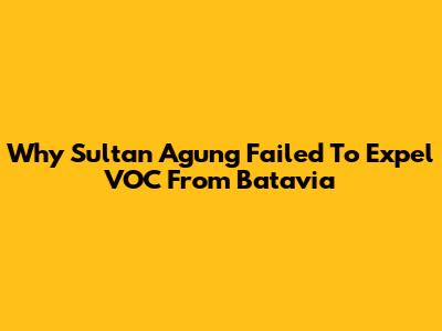 Why Sultan Agung Failed To Expel VOC From Batavia