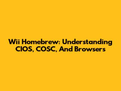 Wii Homebrew: Understanding CIOS, COSC, And Browsers