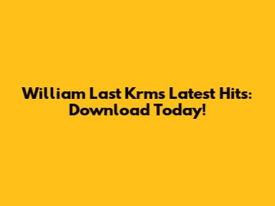 William Last Krm's Latest Hits: Download Today!