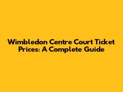 Wimbledon Centre Court Ticket Prices: A Complete Guide