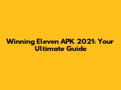 Winning Eleven APK 2021: Your Ultimate Guide