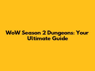 WoW Season 2 Dungeons: Your Ultimate Guide