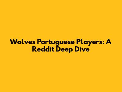 Wolves' Portuguese Players: A Reddit Deep Dive