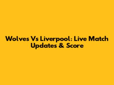 Wolves Vs Liverpool: Live Match Updates & Score