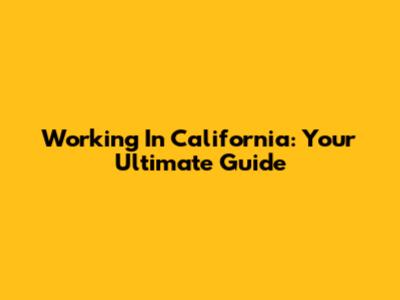 Working In California: Your Ultimate Guide