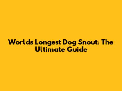 World's Longest Dog Snout: The Ultimate Guide