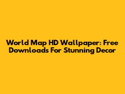 World Map HD Wallpaper: Free Downloads For Stunning Decor