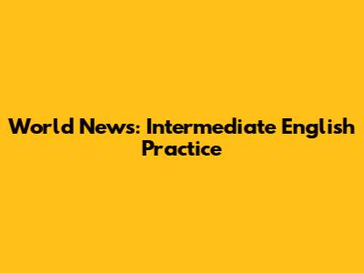 World News: Intermediate English Practice