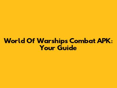 World Of Warships Combat APK: Your Guide