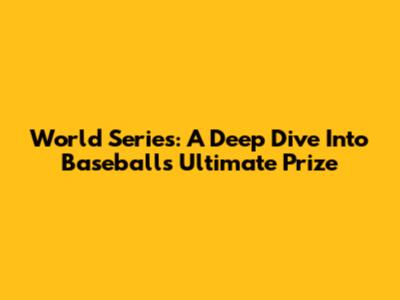 World Series: A Deep Dive Into Baseball's Ultimate Prize