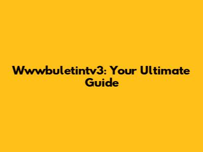 Wwwbuletintv3: Your Ultimate Guide