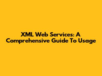 XML Web Services: A Comprehensive Guide To Usage