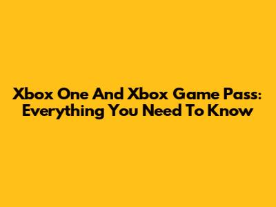 Xbox One And Xbox Game Pass: Everything You Need To Know