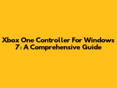 Xbox One Controller For Windows 7: A Comprehensive Guide