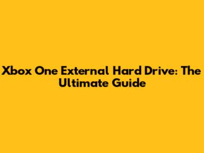 Xbox One External Hard Drive: The Ultimate Guide