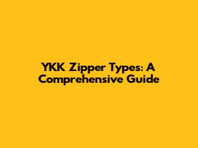 YKK Zipper Types: A Comprehensive Guide