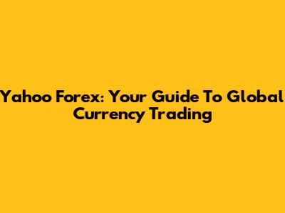 Yahoo Forex: Your Guide To Global Currency Trading