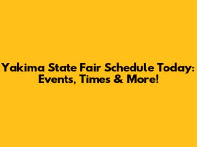 Yakima State Fair Schedule Today: Events, Times & More!
