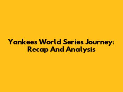 Yankees' World Series Journey: Recap And Analysis