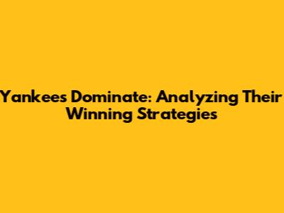Yankees Dominate: Analyzing Their Winning Strategies