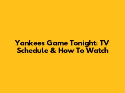 Yankees Game Tonight: TV Schedule & How To Watch