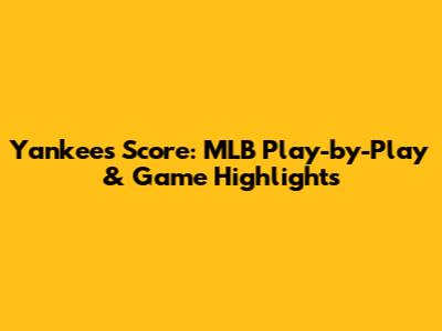 Yankees Score: MLB Play-by-Play & Game Highlights