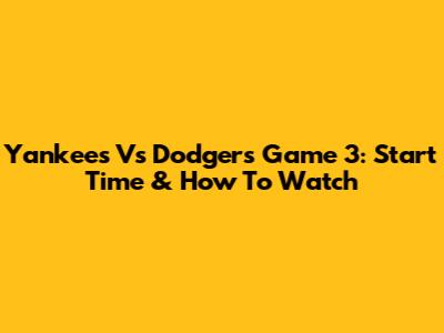 Yankees Vs Dodgers Game 3: Start Time & How To Watch