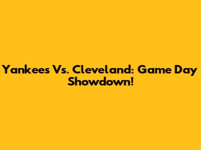 Yankees Vs. Cleveland: Game Day Showdown!