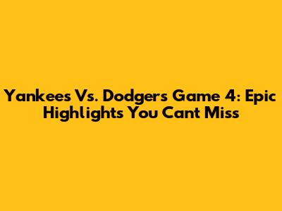Yankees Vs. Dodgers Game 4: Epic Highlights You Can't Miss