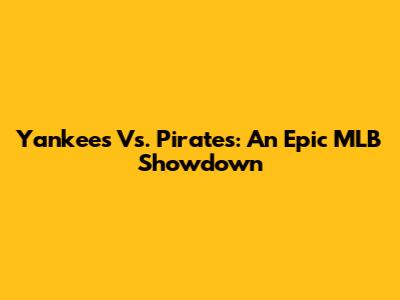 Yankees Vs. Pirates: An Epic MLB Showdown