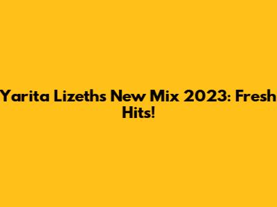 Yarita Lizeth's New Mix 2023: Fresh Hits!