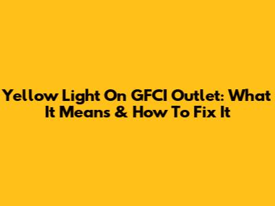 Yellow Light On GFCI Outlet: What It Means & How To Fix It