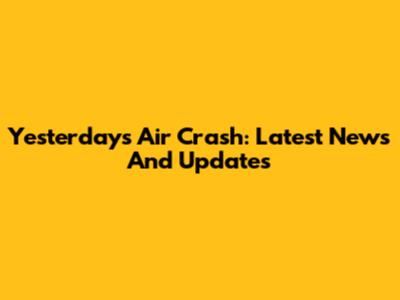 Yesterday's Air Crash: Latest News And Updates